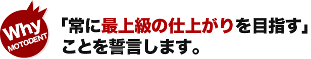 「常に最上級の仕上がりを目指す」ことを誓言します。